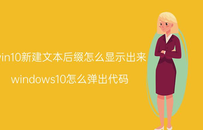 win10新建文本后缀怎么显示出来 windows10怎么弹出代码？